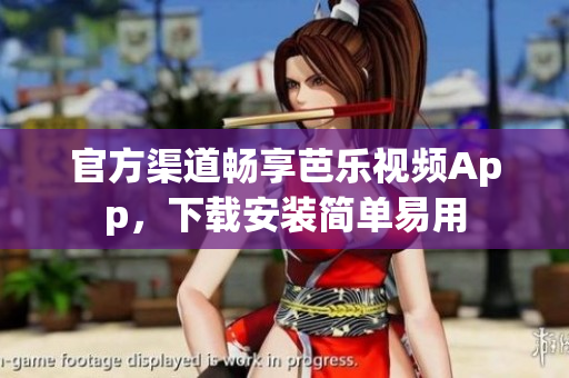 官方渠道畅享芭乐视频App，下载安装简单易用