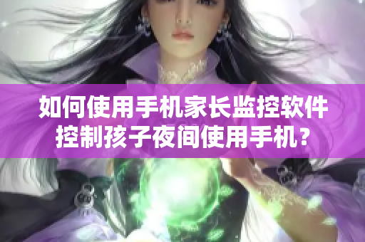 如何使用手机家长监控软件控制孩子夜间使用手机？