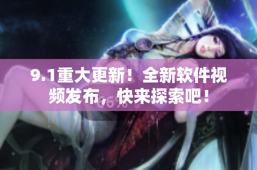 9.1重大更新！全新软件视频发布，快来探索吧！