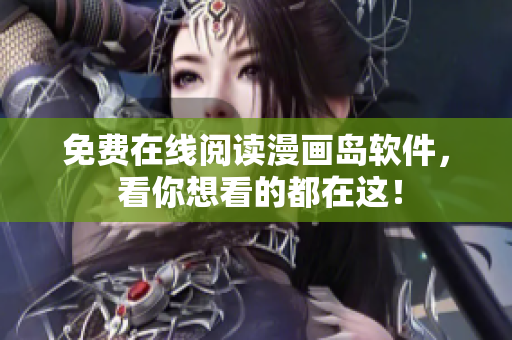免费在线阅读漫画岛软件， 看你想看的都在这！
