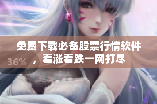 免费下载必备股票行情软件，看涨看跌一网打尽