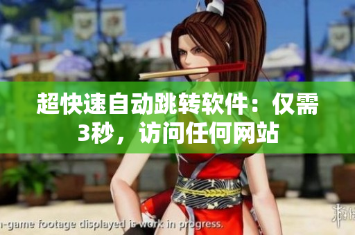 超快速自动跳转软件：仅需3秒，访问任何网站