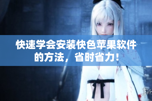 快速学会安装快色苹果软件的方法，省时省力！
