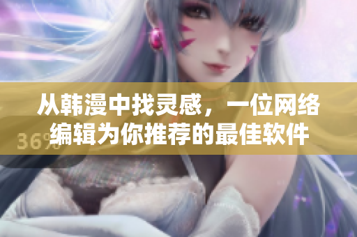 从韩漫中找灵感，一位网络编辑为你推荐的最佳软件