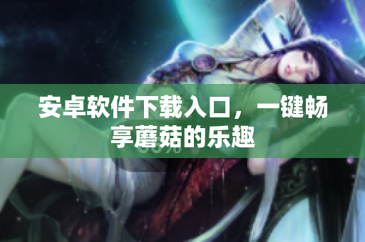 安卓软件下载入口，一键畅享蘑菇的乐趣