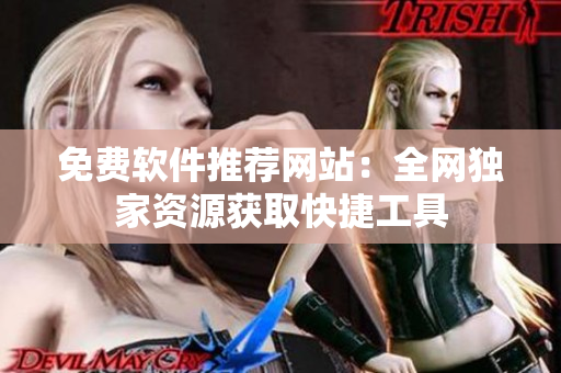 免费软件推荐网站：全网独家资源获取快捷工具