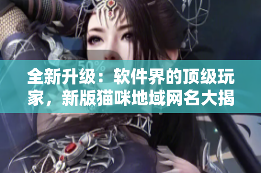全新升级：软件界的顶级玩家，新版猫咪地域网名大揭秘！