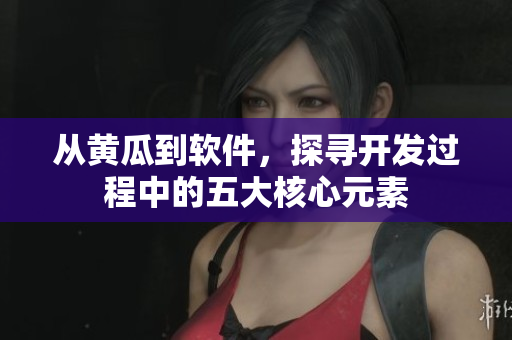 从黄瓜到软件，探寻开发过程中的五大核心元素