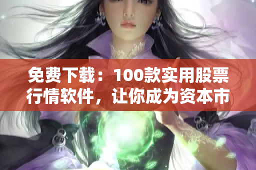 免费下载：100款实用股票行情软件，让你成为资本市场高手
