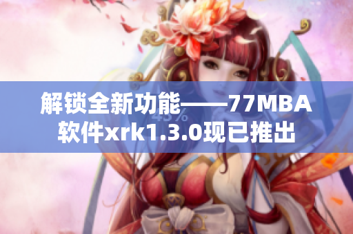 解锁全新功能——77MBA软件xrk1.3.0现已推出
