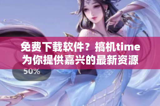 免费下载软件？搞机time为你提供嘉兴的最新资源