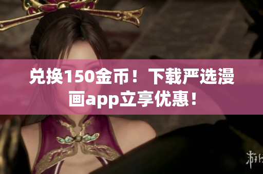 兑换150金币！下载严选漫画app立享优惠！