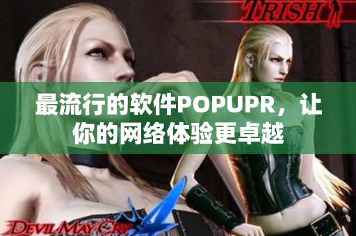 最流行的软件POPUPR，让你的网络体验更卓越