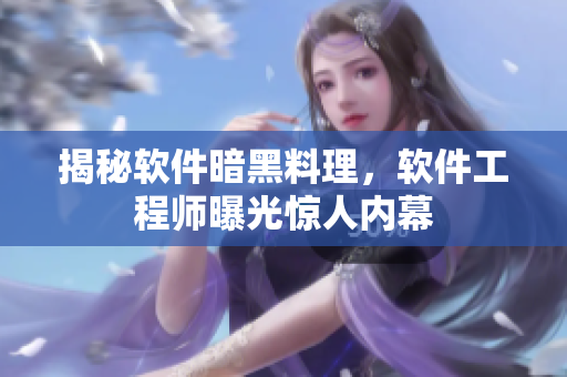揭秘软件暗黑料理，软件工程师曝光惊人内幕