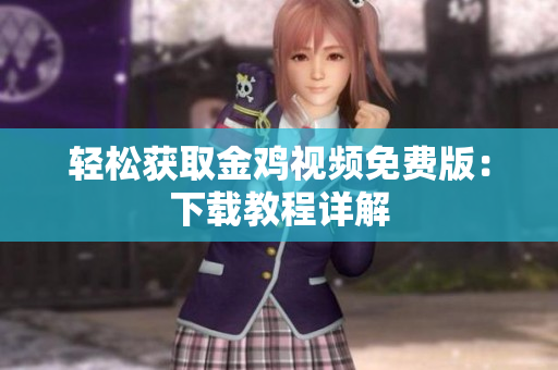 轻松获取金鸡视频免费版：下载教程详解