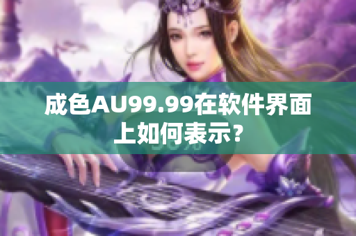 成色AU99.99在软件界面上如何表示？