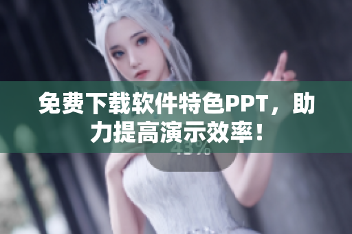 免费下载软件特色PPT，助力提高演示效率！