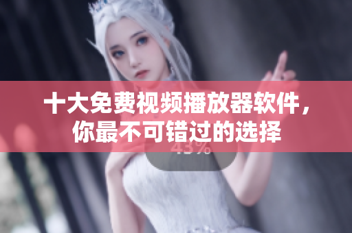 十大免费视频播放器软件，你最不可错过的选择