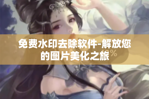 免费水印去除软件-解放您的图片美化之旅