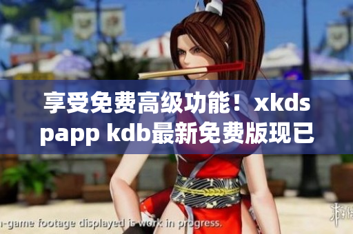 享受免费高级功能！xkdspapp kdb最新免费版现已上线