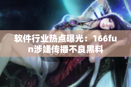 软件行业热点曝光：166fun涉嫌传播不良黑料