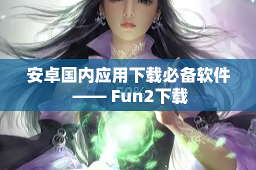 安卓国内应用下载必备软件 —— Fun2下载