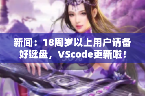 新闻：18周岁以上用户请备好键盘，VScode更新啦！
