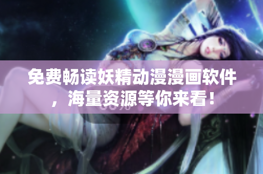 免费畅读妖精动漫漫画软件，海量资源等你来看！