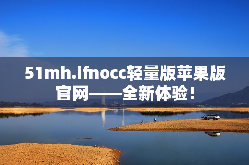 51mh.ifnocc轻量版苹果版官网——全新体验！