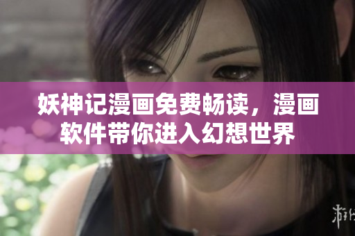 妖神记漫画免费畅读，漫画软件带你进入幻想世界