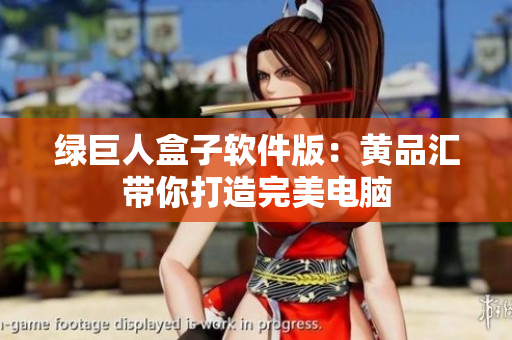 绿巨人盒子软件版：黄品汇带你打造完美电脑