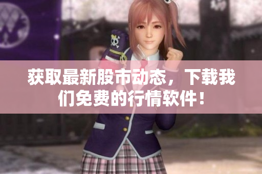 获取最新股市动态，下载我们免费的行情软件！