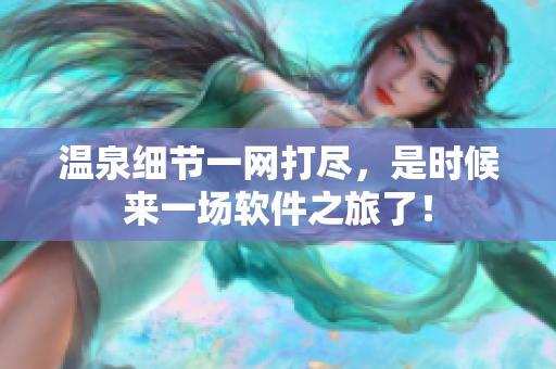 温泉细节一网打尽，是时候来一场软件之旅了！