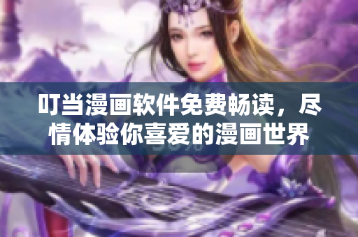 叮当漫画软件免费畅读，尽情体验你喜爱的漫画世界