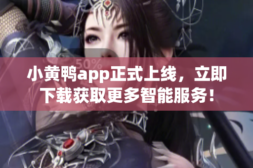 小黄鸭app正式上线，立即下载获取更多智能服务！
