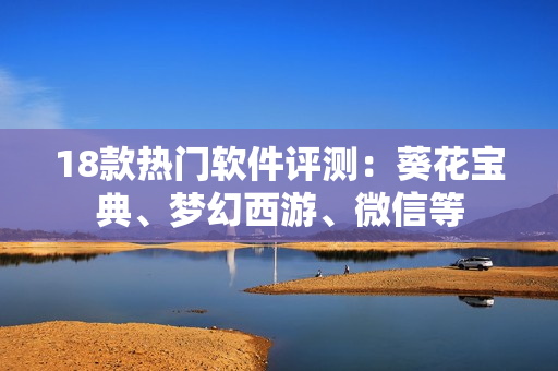18款热门软件评测：葵花宝典、梦幻西游、微信等