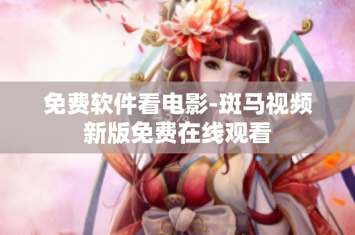 免费软件看电影-斑马视频新版免费在线观看