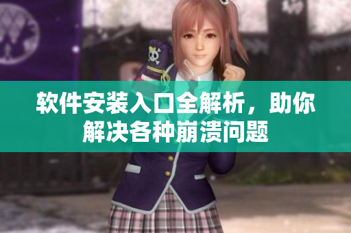 软件安装入口全解析，助你解决各种崩溃问题