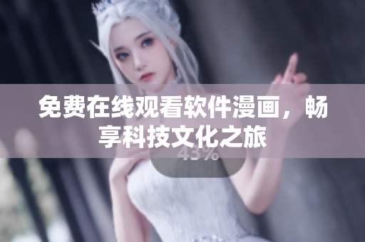 免费在线观看软件漫画，畅享科技文化之旅