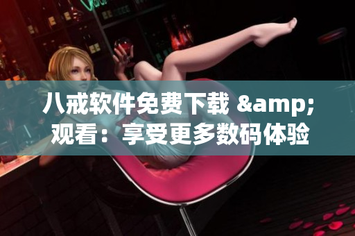 八戒软件免费下载 & 观看：享受更多数码体验