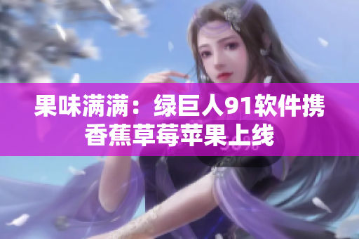 果味满满：绿巨人91软件携香蕉草莓苹果上线