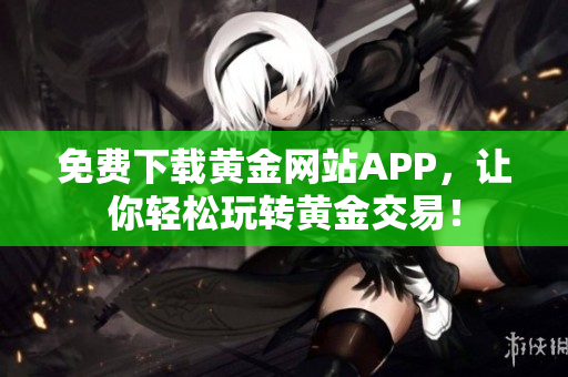 免费下载黄金网站APP，让你轻松玩转黄金交易！