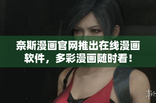奈斯漫画官网推出在线漫画软件，多彩漫画随时看！