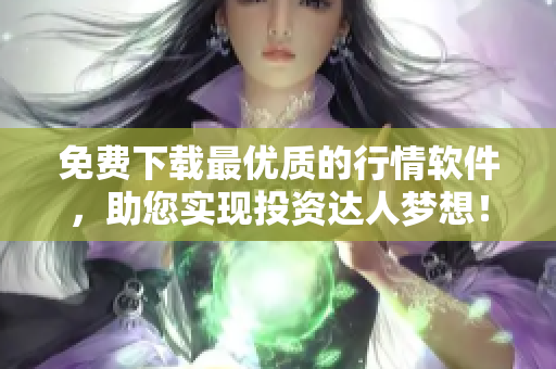 免费下载最优质的行情软件，助您实现投资达人梦想！