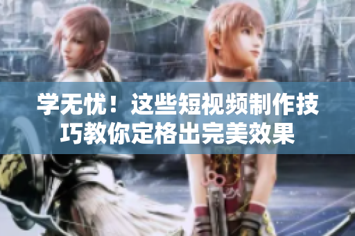 学无忧！这些短视频制作技巧教你定格出完美效果