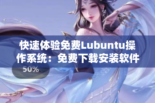 快速体验免费Lubuntu操作系统：免费下载安装软件教程