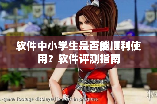 软件中小学生是否能顺利使用？软件评测指南
