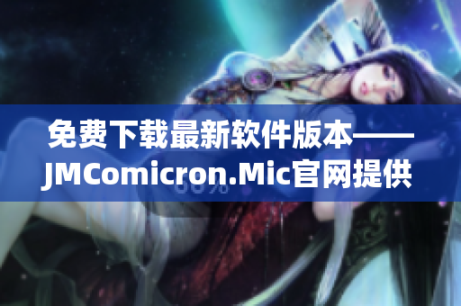免费下载最新软件版本——JMComicron.Mic官网提供