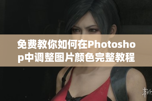 免费教你如何在Photoshop中调整图片颜色完整教程