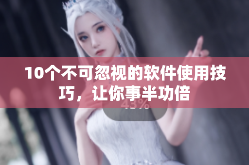 10个不可忽视的软件使用技巧，让你事半功倍